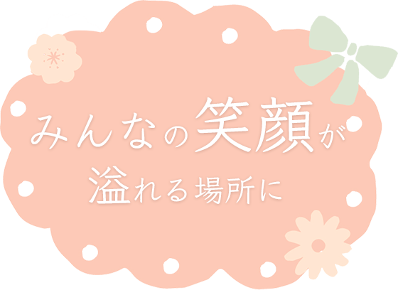 みんなの笑顔が溢れる場所に